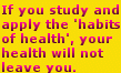 If you study and apply the Healthy-Living.Org 'habits of health', your health will not leave you.