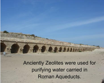 Anciently Zeolites were used for purifying water carried inRoman Aqueducts.