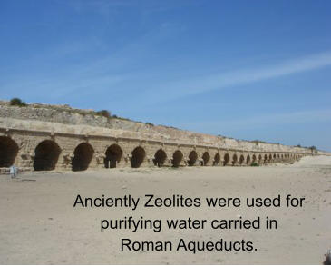 Anciently Zeolites were used for purifying water carried inRoman Aqueducts.